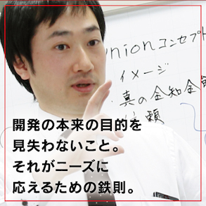 開発の本来の目的を見失わないこと。それがニーズに応えるための鉄則。